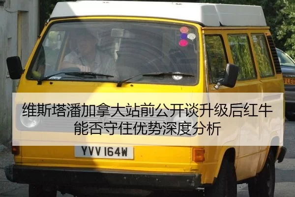 维斯塔潘加拿大站前公开谈升级后红牛能否守住优势深度分析